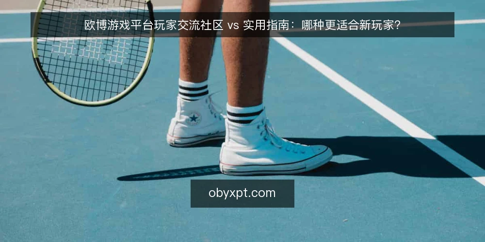 欧博游戏平台玩家交流社区 vs 实用指南：哪种更适合新玩家？ — 场景设定：新玩家面临的信息选择困境 配图