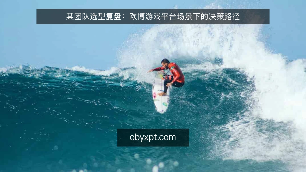 某团队选型复盘：欧博游戏平台场景下的决策路径