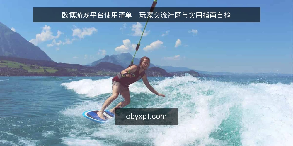 欧博游戏平台使用清单：玩家交流社区与实用指南自检 — 为何现在需要这份清单 配图