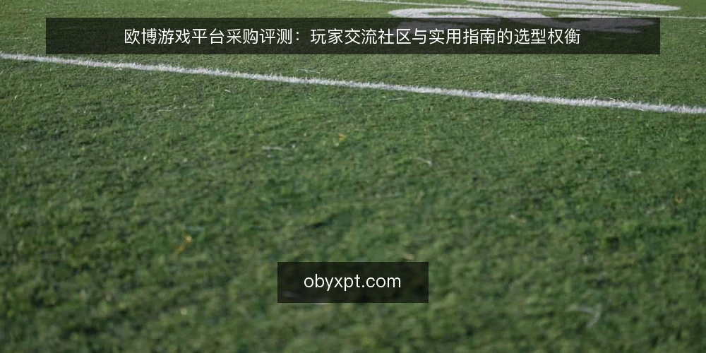 欧博游戏平台采购评测:玩家交流社区与实用指南的选型权衡 — 评测范围与必备条件 配图