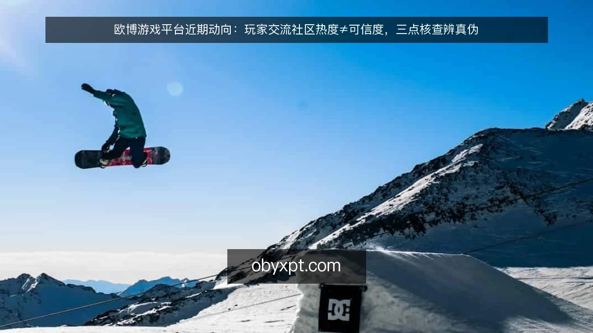 欧博游戏平台近期动向：玩家交流社区热度≠可信度，三点核查辨真伪