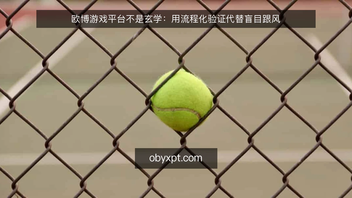 欧博游戏平台不是玄学：用流程化验证代替盲目跟风
