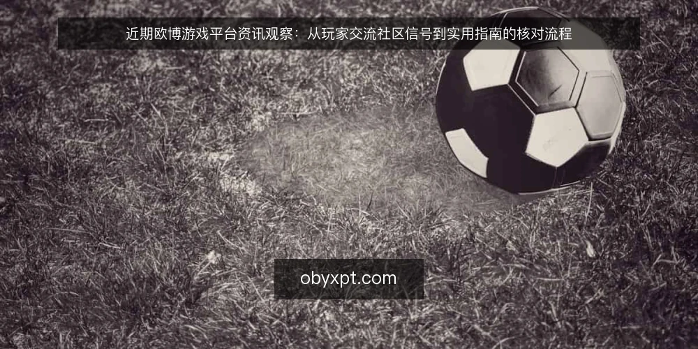 近期欧博游戏平台资讯观察：从玩家交流社区信号到实用指南的核对流程 — 先明确当前观察窗口与信息来源 配图