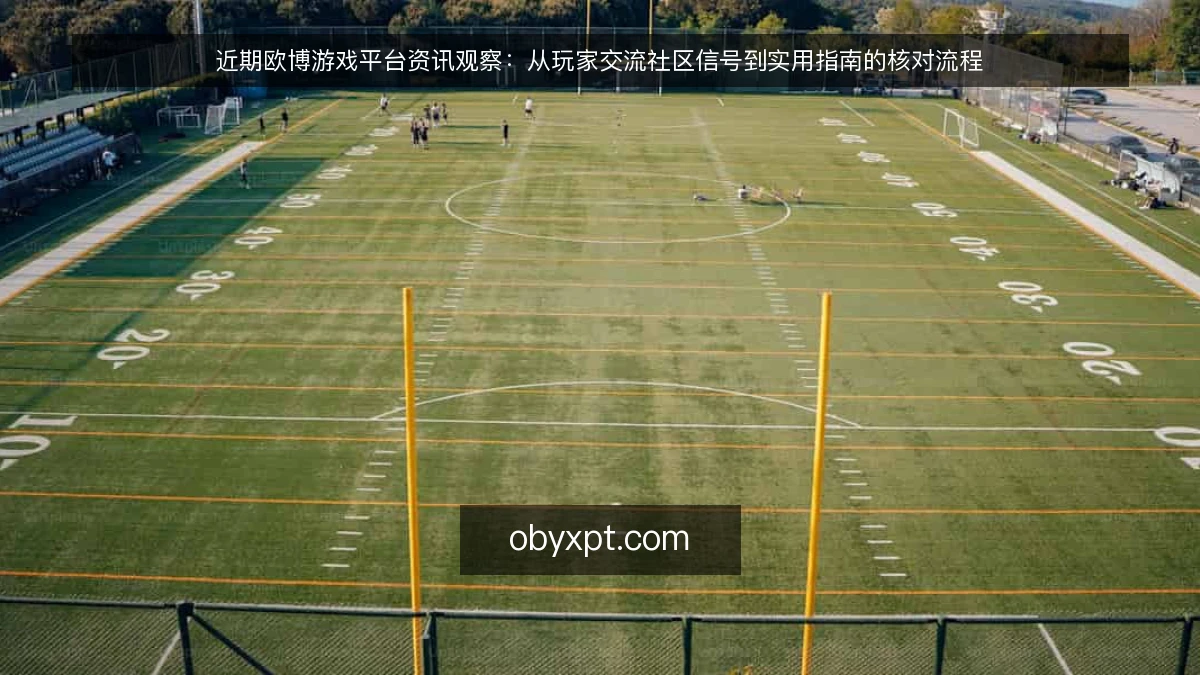 近期欧博游戏平台资讯观察：从玩家交流社区信号到实用指南的核对流程