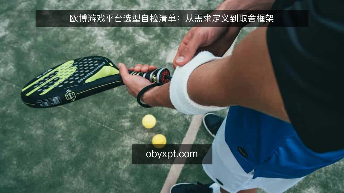 欧博游戏平台选型自检清单：从需求定义到取舍框架