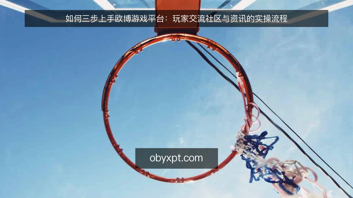 如何三步上手欧博游戏平台:玩家交流社区与资讯的实操流程