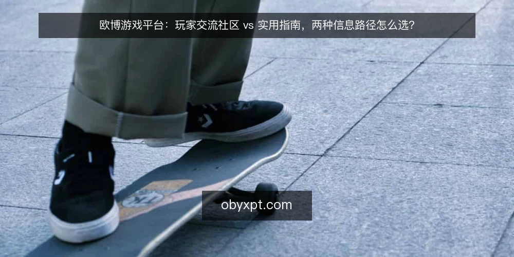 欧博游戏平台：玩家交流社区 vs 实用指南，两种信息路径怎么选？ — 先定义你要解决的问题 配图
