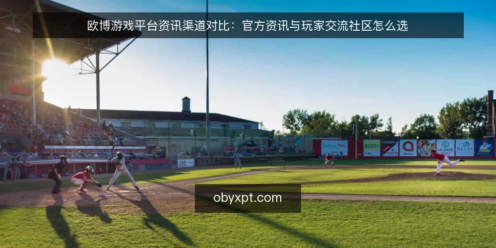 欧博游戏平台资讯渠道对比:官方资讯与玩家交流社区怎么选 — 先定判断标准:资讯获取的四个维度 配图