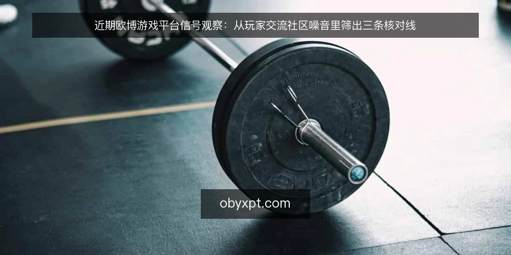 近期欧博游戏平台信号观察：从玩家交流社区噪音里筛出三条核对线 — 先备好核对素材：把近期信号分三类 配图